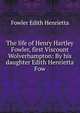 The life of Henry Hartley Fowler, first Viscount Wolverhampton: By his daughter Edith Henrietta Fow, Fowler Edith Henrietta 