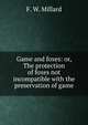 Game and foxes: or, The protection of foxes not incompatible with the preservation of game, F. W. Millard 