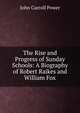 The Rise and Progress of Sunday Schools: A Biography of Robert Raikes and William Fox, John Carroll Power 