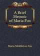 A Brief Memoir of Maria Fox, Maria Middleton Fox 