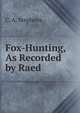 Fox-Hunting, As Recorded by Raed, C. A. Stephens 