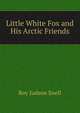 Little White Fox and His Arctic Friends, Roy Judson Snell 