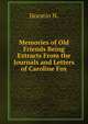 Memories of Old Friends Being Extracts From the Journals and Letters of Caroline Fox, Horatio N. 