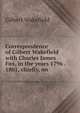Correspondence of Gilbert Wakefield with Charles James Fox, in the years 1796 . 1801, chiefly, on, Gilbert Wakefield 