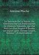 Le Spectacle De La Nature, Ou Entretiens Sur Les Particularit?s De L'histoire Naturelle, Qui Ont Paru Les Plus Propres ? Rendre Les Jeunes-gens . Former L'esprit, Volume 7 (French Edition), Antoine Pluche 