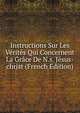 Instructions Sur Les Verites Qui Concernent La Grace De N.s. Jesus-christ (French Edition), 