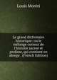 Le grand dictionaire historique: ou le m?lange curieux de l'histoire sacre? et profane, qui contient en abrege . (French Edition), Louis Moreri 