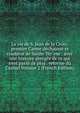 La vie de S. Jean de la Croix: premier Carme d?chauss? et coadjeur de Sainte T?r`ese : avec une histoire abr?g?e de ce qui s'est pass? de plus . reforme du Carmel Volume 2 (French Edition), 