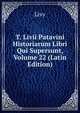 T. Livii Patavini Historiarum Libri Qui Supersunt, Volume 22 (Latin Edition), Livy 