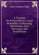 A Treatise On Extraordinary Legal Remedies: Embracing Mandamus, Quo Warranto, and Prohibition, James Lambert High 