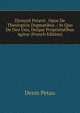 Dionysii Petavii . Opus De Theologicis Dogmatibus .: In Quo De Deo Uno, Deique Proprietatibus Agitur (French Edition), Denis Petau 
