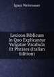 Lexicon Biblicum In Quo Explicantur Vulgatae Vocabula Et Phrases (Italian Edition), Ignaz Weitenauer 