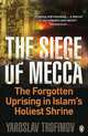 The Siege of Mecca: The Forgotten Uprising in Islam's Holiest Shrine, Trofimov Yaroslav 