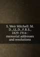 S. Weir Mitchell: M.D., LL.D., F.R.S., 1829-1914 : memorial addresses and resolutions, 