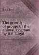 The growth of groups in the animal kingdom. By R.E. Lloyd, R E Lloyd 