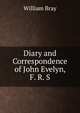 Diary and Correspondence of John Evelyn, F. R. S., William Bray 
