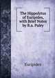 The Hippolytus of Euripides, with Brief Notes by R.a. Paley, Euripides 