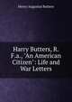 Harry Butters, R.F.a., "An American Citizen": Life and War Letters, Henry Augustus Butters 