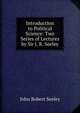 Introduction to Political Science: Two Series of Lectures by Sir J. R. Seeley, John Robert Seeley 