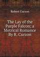The Lay of the Purple Falcon; a Metrical Romance By R. Curzon., Robert Curzon 