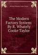 The Modern Factory System: By R. Whately Cooke Taylor, Richard Whately Cooke-Taylor 