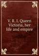 V. R. I. Queen Victoria, her life and empire, 