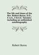 The life and times of the Rev. Robert Burns, D.D., F.A.S., F.R.S.E. Toronto: including an unfinished autobiography, Robert Burns 