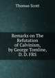 Remarks on The Refutation of Calvinism, by George Tomline, D. D. FRS, Thomas Scott 