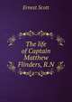 The life of Captain Matthew Flinders, R.N, Ernest Scott 