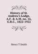 History of St. Andrew's Lodge, A.F. & A.M. no. 16, G.R.C., 1822-1922, Henry T Smith 
