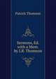 Sermons, Ed. with a Mem. by J.R. Thomson, Patrick Thomson 