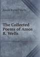 The Collected Poems of Amos R. Wells, Amos Russel Wells 