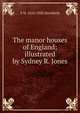 The manor houses of England; illustrated by Sydney R. Jones, P H. 1854-1930 Ditchfield 