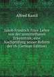 Jakob Friedrich Fries' Lehre von der unmittelbaren Erkenntnis; eine Nachpr?fung seiner Reform der th (German Edition), Alfred Kastil 