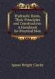 Hydraulic Rams, Their Principles and Construction: A Handbook for Practical Men, James Wright Clarke 