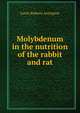 Molybdenum in the nutrition of the rabbit and rat, Lewis Roberts Arrington 