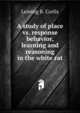 A study of place vs. response behavior, learning and reasoning in the white rat, Leming B. Corlis 