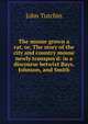The mouse grown a rat, or, The story of the city and country mouse newly transpos'd: in a discourse betwixt Bays, Johnson, and Smith, John Tutchin 