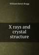 X rays and crystal structure, William Henry Bragg 