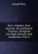 Ray's Algebra, Part Second: An Analytical Treatise, Designed For High Schools And Academies, Part 2, Joseph Ray 