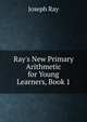 Ray's New Primary Arithmetic for Young Learners, Book 1, Joseph Ray 