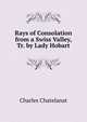 Rays of Consolation from a Swiss Valley, Tr. by Lady Hobart, Charles Chatelanat 