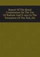 Report Of The Royal Commission On The Use Of Radium And X-rays In The Treatment Of The Sick, Etc., 