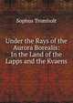 Under the Rays of the Aurora Borealis: In the Land of the Lapps and the Kvaens, Sophus Tromholt 