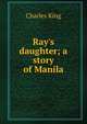 Ray's daughter; a story of Manila, King, Charles 