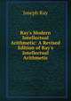 Ray's Modern Intellectual Arithmetic: A Revised Edition of Ray's Intellectual Arithmetic, Joseph Ray 