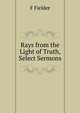 Rays from the Light of Truth, Select Sermons, F Fielder 