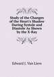 Study of the Changes of the Heart's Shadow During Systole and Diastole As Shown by the X-Ray, Edward J. Van Liere 