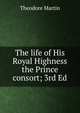 The life of His Royal Highness the Prince consort; 3rd Ed., Martin, Theodore, Sir, 1816-1909 