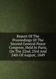 Report Of The Proceedings Of The Second General Peace Congress, Held In Paris, On The 22nd, 23rd And 24th Of August, 1849, 